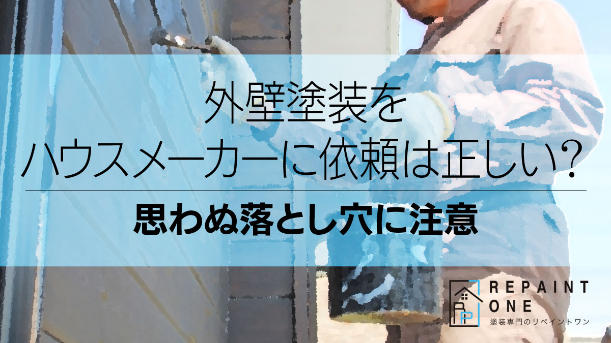 外壁塗装をハウスメーカーに依頼は正しい？思わぬ落とし穴に注意