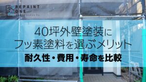 40坪外壁塗装にフッ素塗料を選ぶメリット｜耐久性・費用・寿命を比較