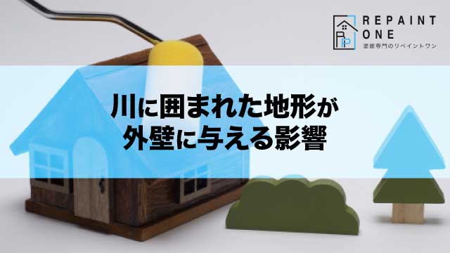 川に囲まれた地形が外壁に与える影響